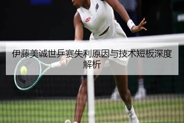 伊藤美诚世乒赛失利原因与技术短板深度解析